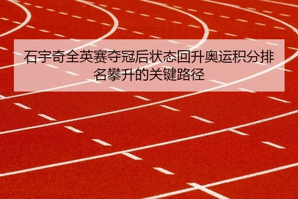 石宇奇全英赛夺冠后状态回升奥运积分排名攀升的关键路径
